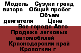  › Модель ­ Сузуки гранд витара › Общий пробег ­ 160 000 › Объем двигателя ­ 2 › Цена ­ 720 000 - Все города Авто » Продажа легковых автомобилей   . Краснодарский край,Кропоткин г.